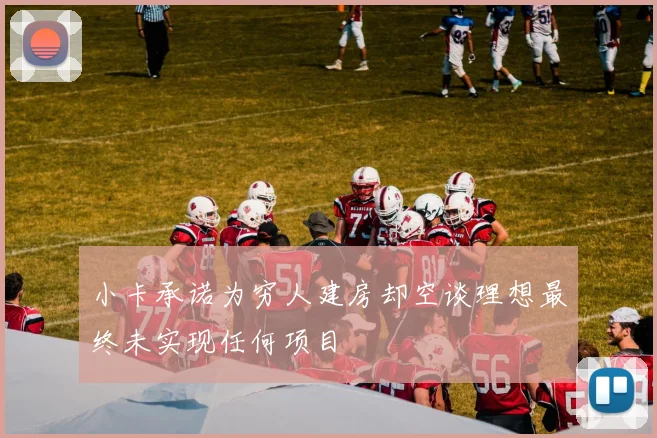 小卡承诺为穷人建房却空谈理想最终未实现任何项目