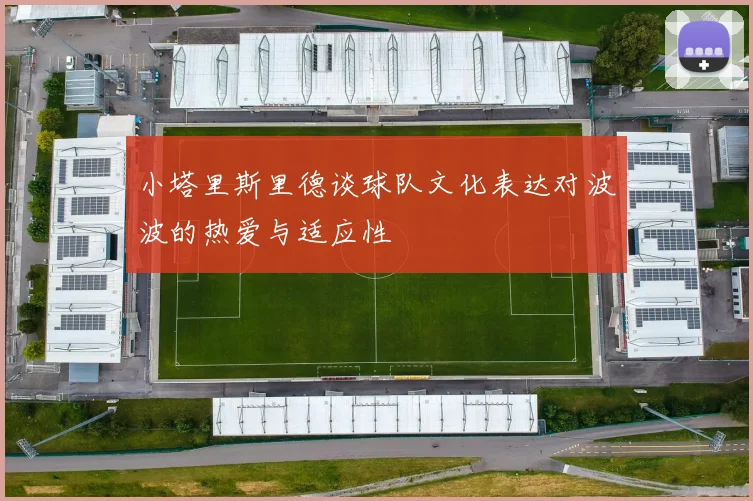 小塔里斯里德谈球队文化表达对波波的热爱与适应性