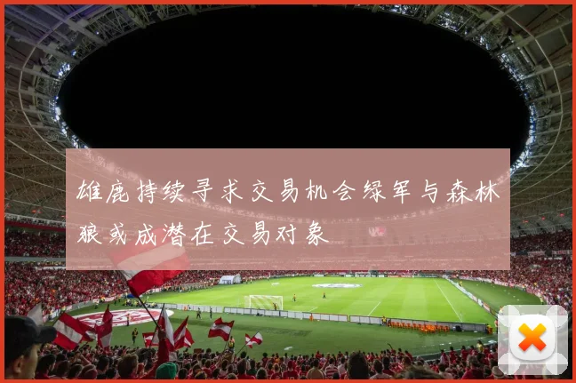 雄鹿持续寻求交易机会绿军与森林狼或成潜在交易对象